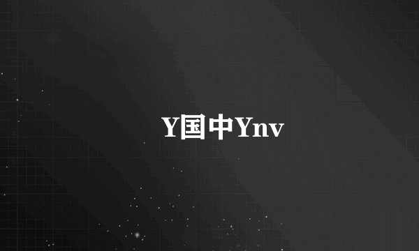 姦Y国中Ynv