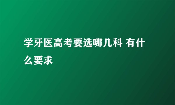 学牙医高考要选哪几科 有什么要求