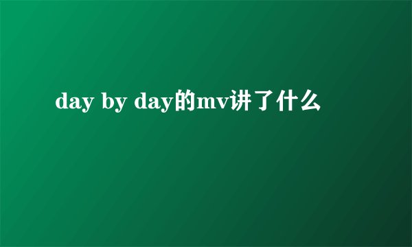 day by day的mv讲了什么