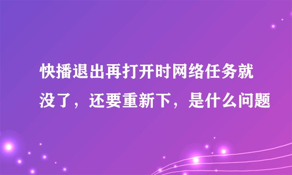 快播退出再打开时网络任务就没了，还要重新下，是什么问题