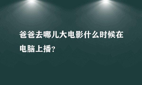 爸爸去哪儿大电影什么时候在电脑上播？