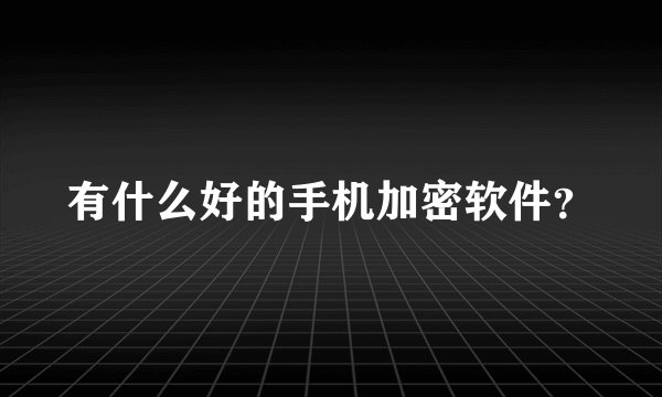 有什么好的手机加密软件？