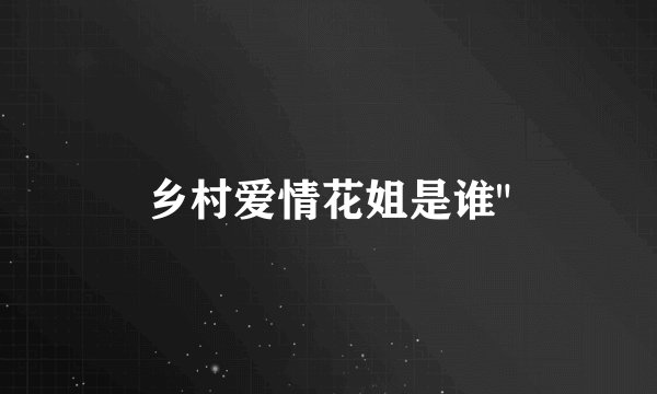 乡村爱情花姐是谁