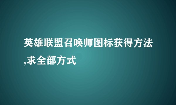 英雄联盟召唤师图标获得方法,求全部方式