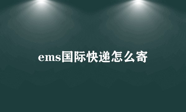 ems国际快递怎么寄