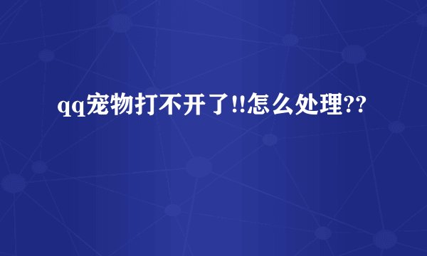 qq宠物打不开了!!怎么处理??