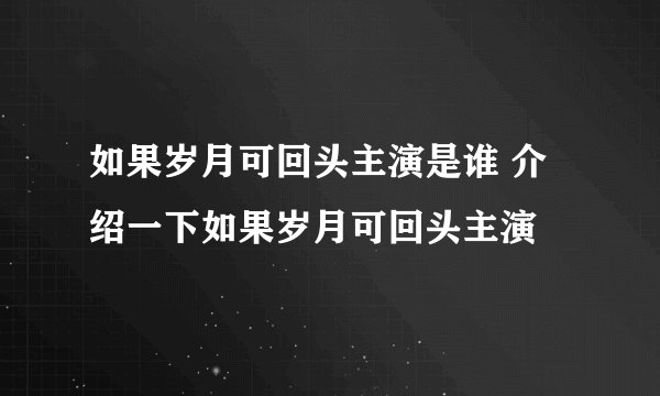如果岁月可回头主演是谁 介绍一下如果岁月可回头主演