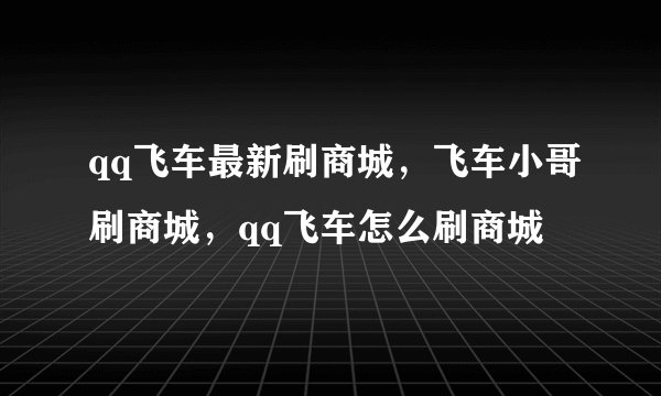 qq飞车最新刷商城，飞车小哥刷商城，qq飞车怎么刷商城