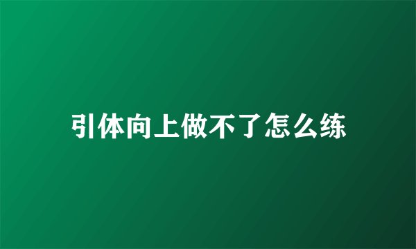 引体向上做不了怎么练