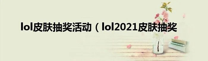 lol皮肤抽奖活动（lol2021皮肤抽奖
