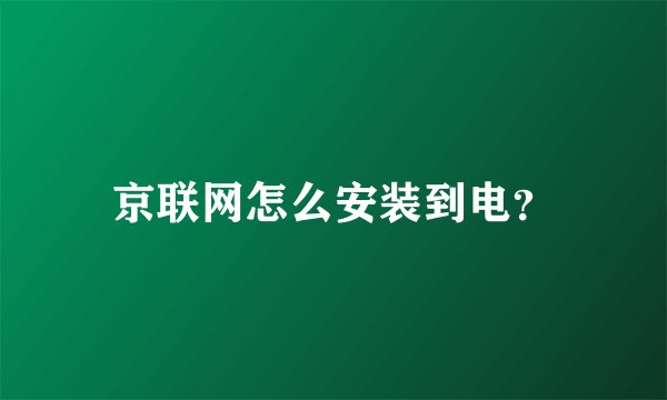 京联网怎么安装到电？