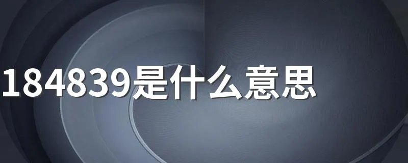 184839是什么意思 数字184839的意思是什么
