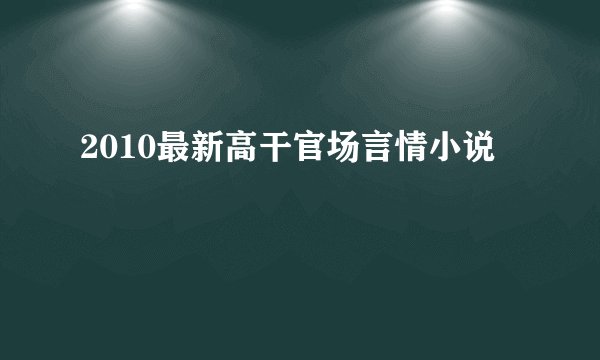 2010最新高干官场言情小说