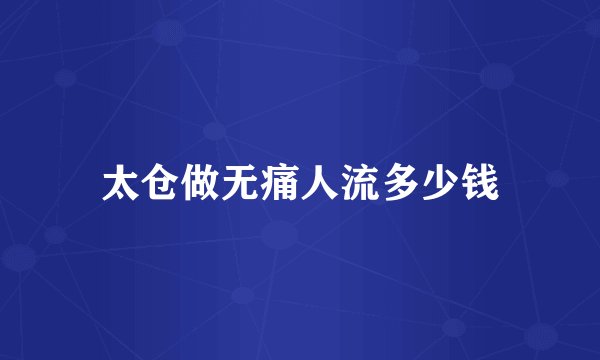 太仓做无痛人流多少钱