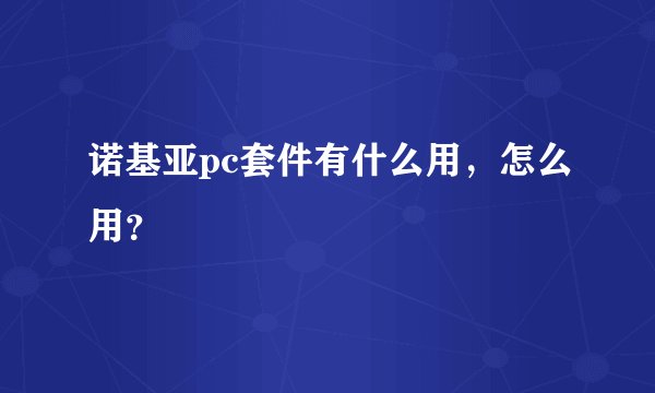 诺基亚pc套件有什么用，怎么用？