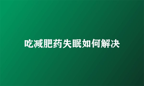 吃减肥药失眠如何解决