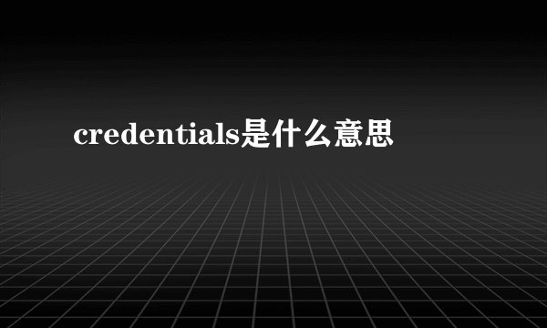 credentials是什么意思