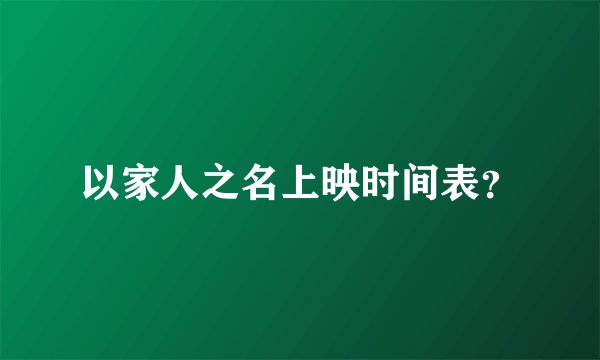 以家人之名上映时间表？