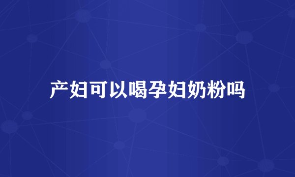 产妇可以喝孕妇奶粉吗