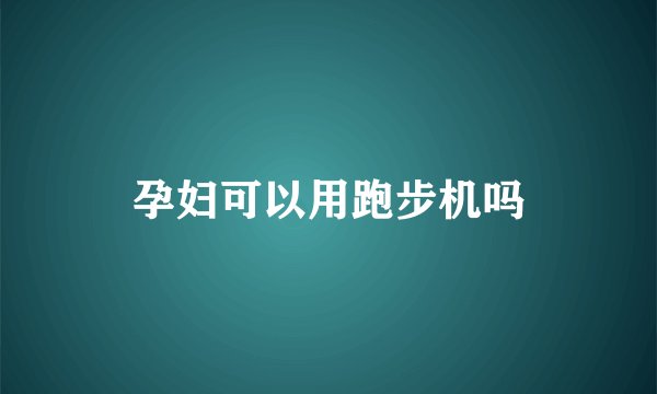 孕妇可以用跑步机吗
