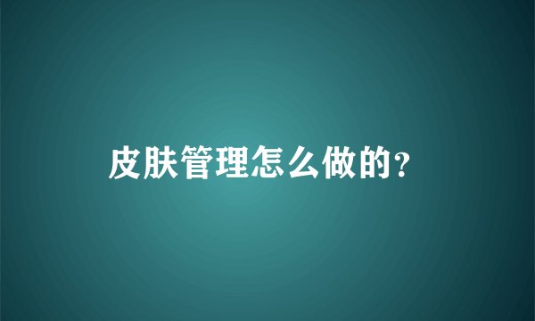 皮肤管理怎么做的？