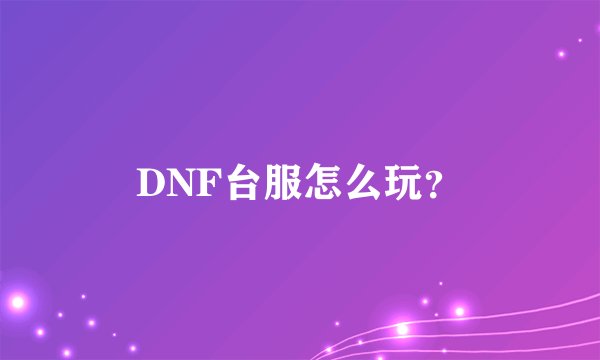 DNF台服怎么玩？