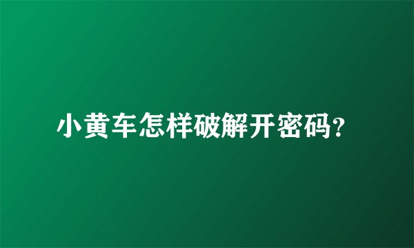 小黄车怎样破解开密码？