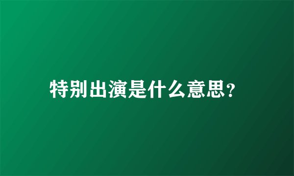 特别出演是什么意思？