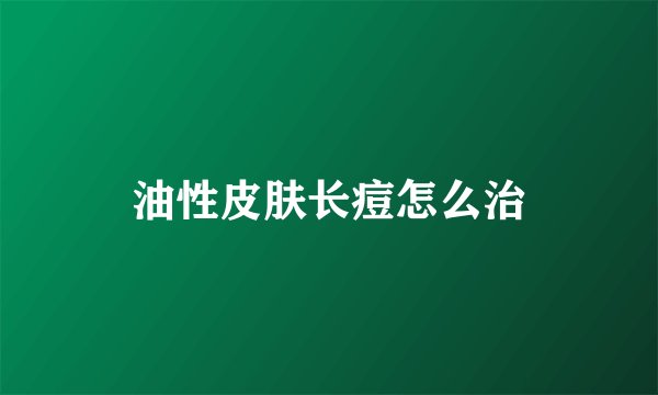 油性皮肤长痘怎么治