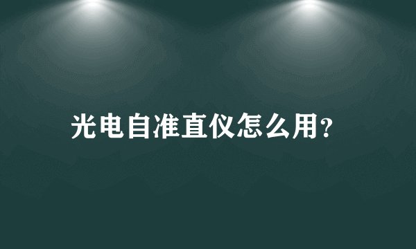 光电自准直仪怎么用？