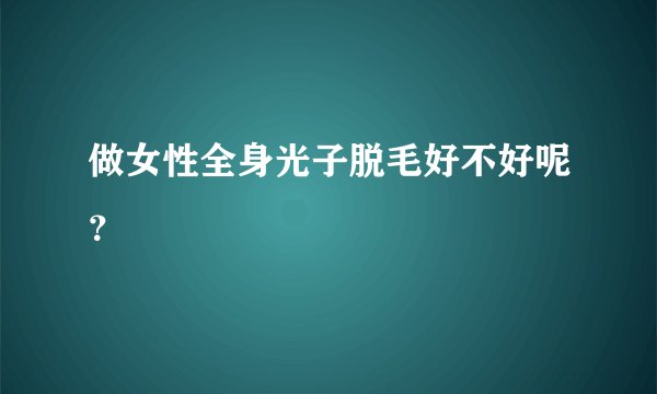 做女性全身光子脱毛好不好呢？