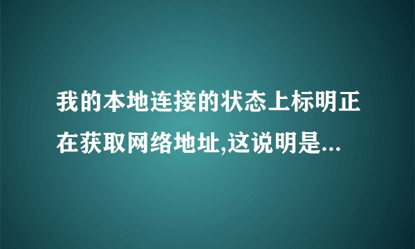 我的本地连接的状态上标明正在获取网络地址,这说明是不是就不能上网?!