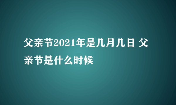父亲节2021年是几月几日 父亲节是什么时候