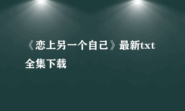《恋上另一个自己》最新txt全集下载