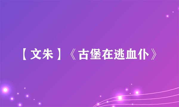 【文朱】《古堡在逃血仆》