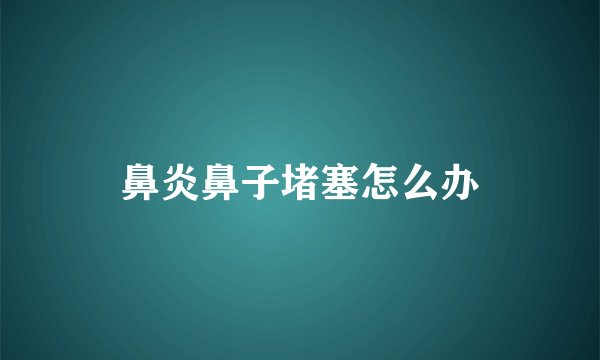 鼻炎鼻子堵塞怎么办