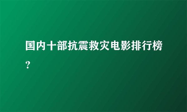国内十部抗震救灾电影排行榜？