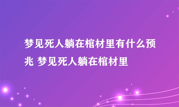 梦见死人躺在棺材里有什么预兆 梦见死人躺在棺材里