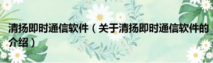 清扬即时通信软件（关于清扬即时通信软件的介绍）
