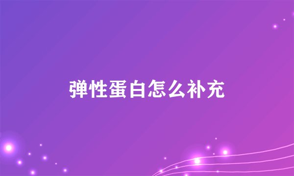 弹性蛋白怎么补充