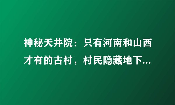 神秘天井院：只有河南和山西才有的古村，村民隐藏地下生活一辈子