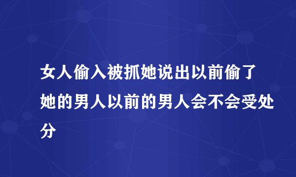 女人偷入被抓她说出以前偷了她的男人以前的男人会不会受处分