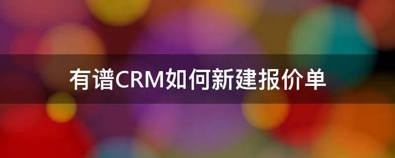 有谱CRM如何新建报价单