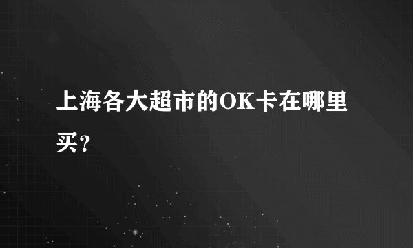 上海各大超市的OK卡在哪里买？
