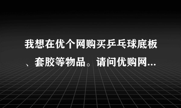 我想在优个网购买乒乓球底板、套胶等物品。请问优购网信誉好吗？