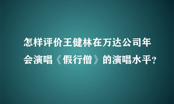 怎样评价王健林在万达公司年会演唱《假行僧》的演唱水平？