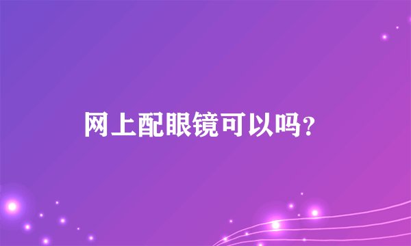网上配眼镜可以吗？