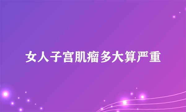 女人子宫肌瘤多大算严重