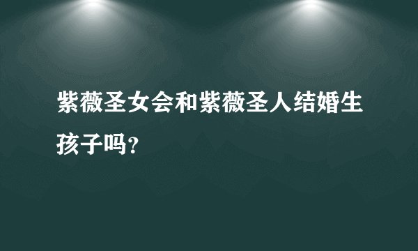 紫薇圣女会和紫薇圣人结婚生孩子吗？