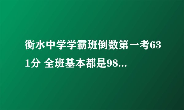 衡水中学学霸班倒数第一考631分 全班基本都是985 211